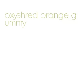 oxyshred orange gummy