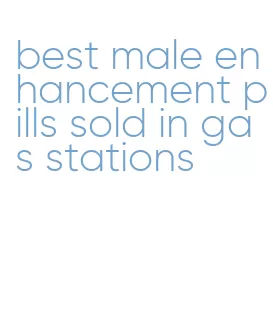 best male enhancement pills sold in gas stations