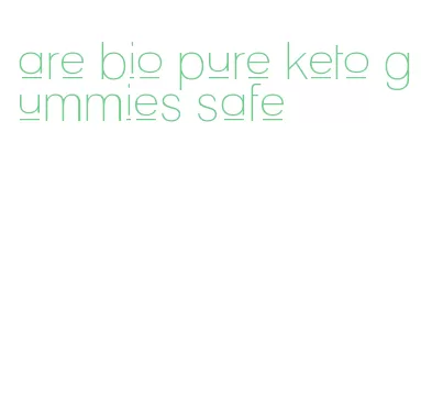 are bio pure keto gummies safe