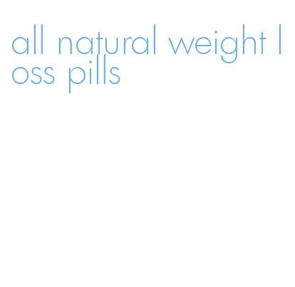 all natural weight loss pills