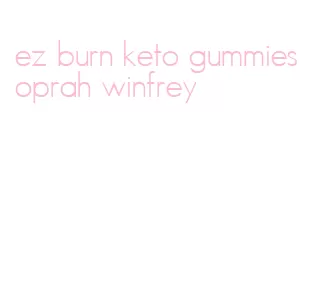 ez burn keto gummies oprah winfrey