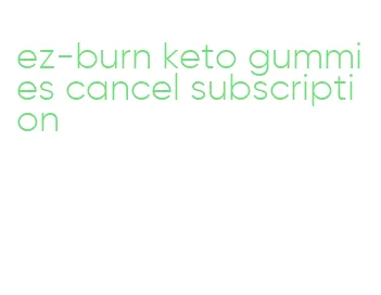 ez-burn keto gummies cancel subscription