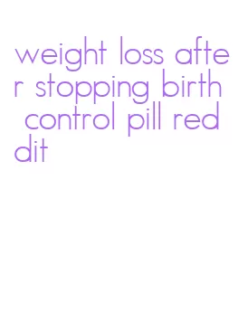 weight loss after stopping birth control pill reddit