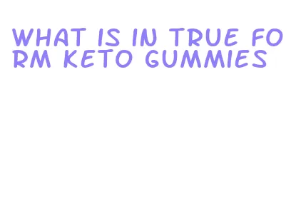 what is in true form keto gummies