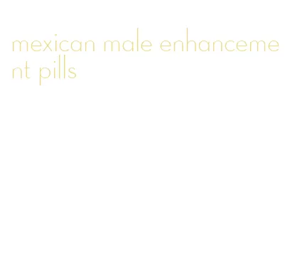 mexican male enhancement pills