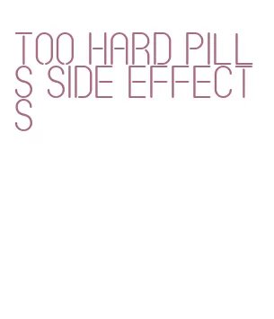 too hard pills side effects