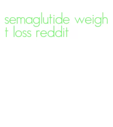 semaglutide weight loss reddit