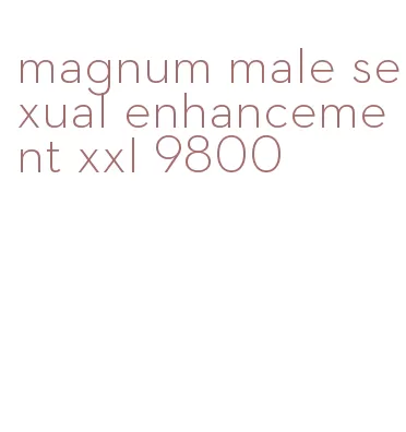 magnum male sexual enhancement xxl 9800