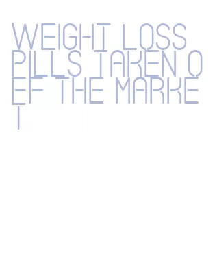 weight loss pills taken off the market