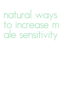 natural ways to increase male sensitivity