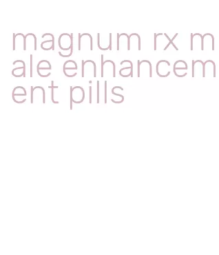 magnum rx male enhancement pills