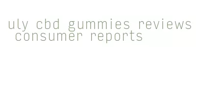 uly cbd gummies reviews consumer reports