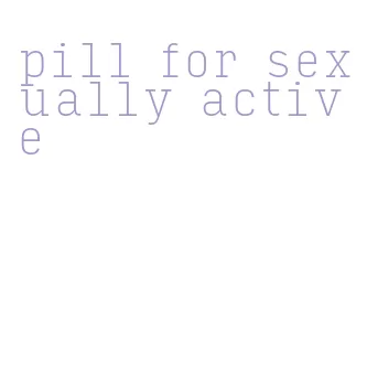 pill for sexually active