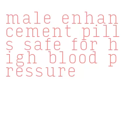 male enhancement pills safe for high blood pressure