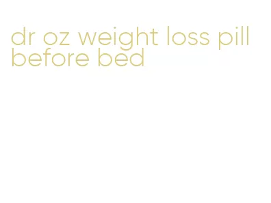 dr oz weight loss pill before bed