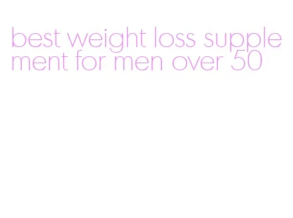 best weight loss supplement for men over 50