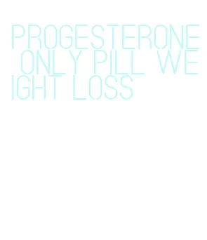 progesterone only pill weight loss