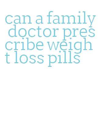 can a family doctor prescribe weight loss pills