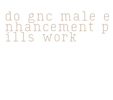 do gnc male enhancement pills work