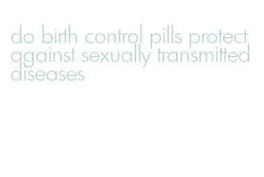 do birth control pills protect against sexually transmitted diseases