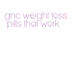 gnc weight loss pills that work