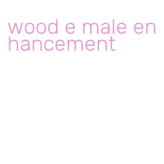 wood e male enhancement