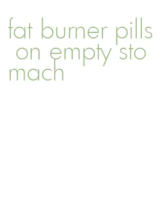 fat burner pills on empty stomach