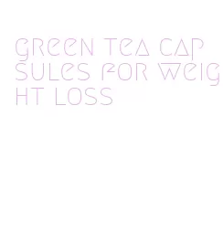 green tea capsules for weight loss