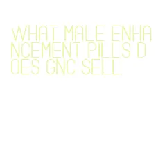 what male enhancement pills does gnc sell