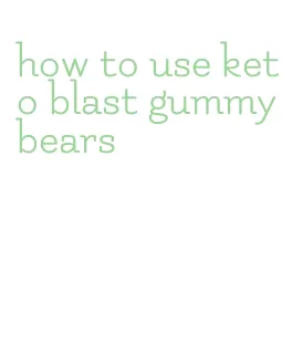 how to use keto blast gummy bears