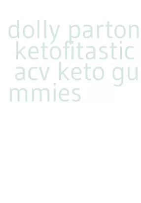 dolly parton ketofitastic acv keto gummies