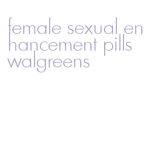 female sexual enhancement pills walgreens