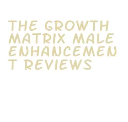 the growth matrix male enhancement reviews