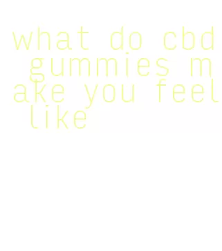 what do cbd gummies make you feel like