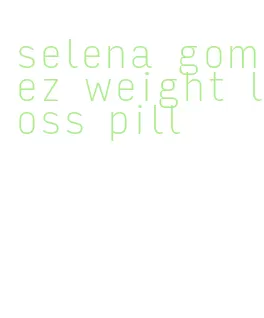 selena gomez weight loss pill