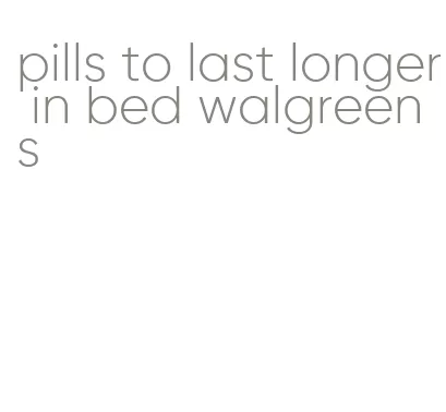 pills to last longer in bed walgreens