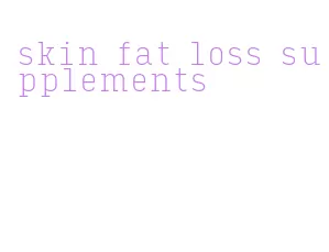 skin fat loss supplements