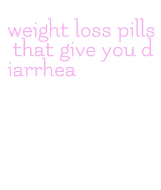 weight loss pills that give you diarrhea