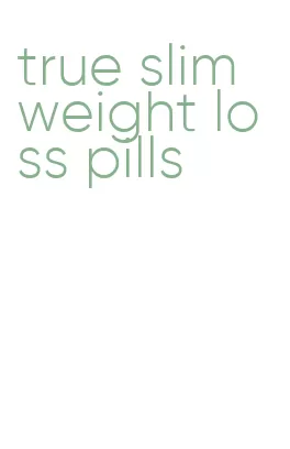 true slim weight loss pills