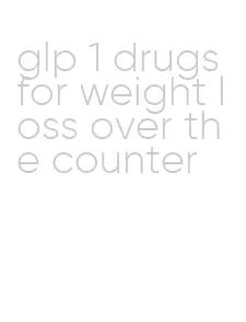 glp 1 drugs for weight loss over the counter