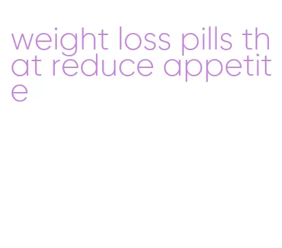 weight loss pills that reduce appetite