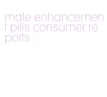 male enhancement pills consumer reports