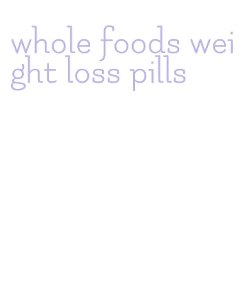 whole foods weight loss pills