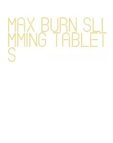 max burn slimming tablets