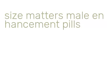 size matters male enhancement pills