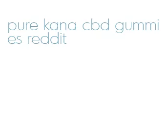 pure kana cbd gummies reddit