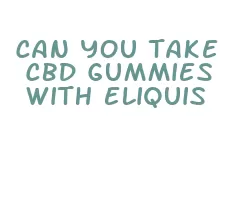 can you take cbd gummies with eliquis