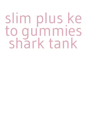 slim plus keto gummies shark tank