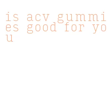 is acv gummies good for you