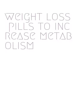 weight loss pills to increase metabolism